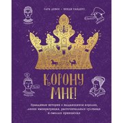  Корону мне! Правдивые истории о выдающихся королях, лихих императрицах, расточительных султанах и смелых принцессах (6776775) 